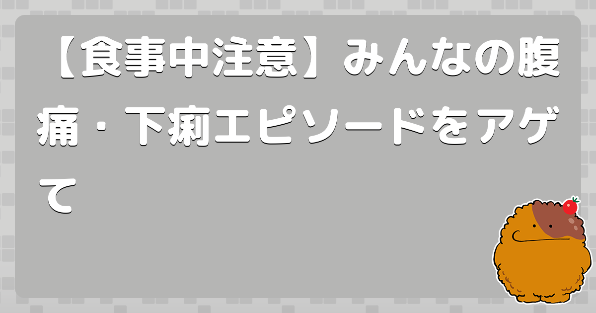 【食事中注意】みんなの腹痛・下痢エピソードをアゲて