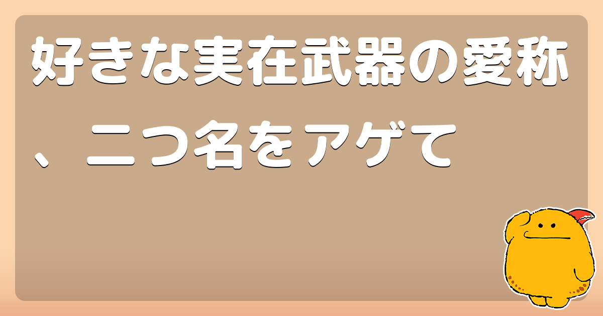 好きな実在武器の愛称 二つ名をアゲて コロモー