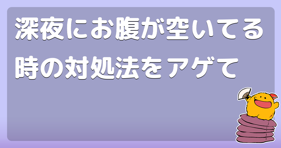 深夜にお腹が空いてる時の対処法をアゲて