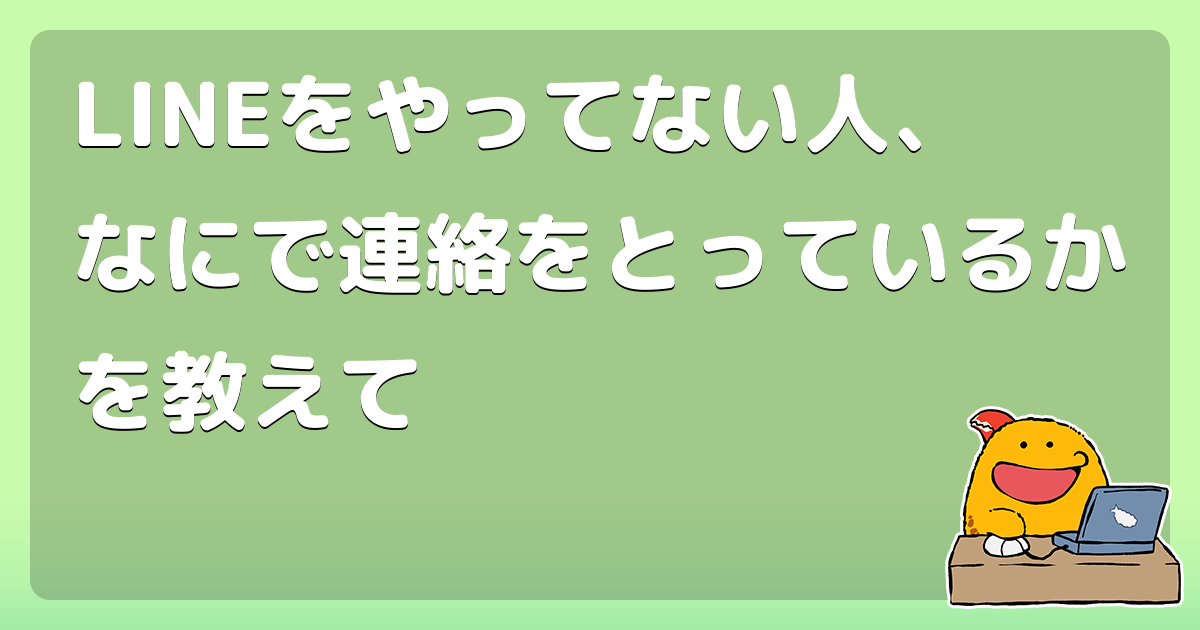 Lineをやってない人 なにで連絡をとっているかを教えて コロモー Lineをやってない人 なにで連絡をとっているかを教えて コロモー