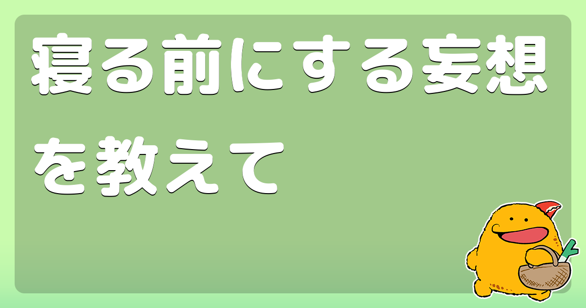 寝る前にする妄想を教えて コロモー