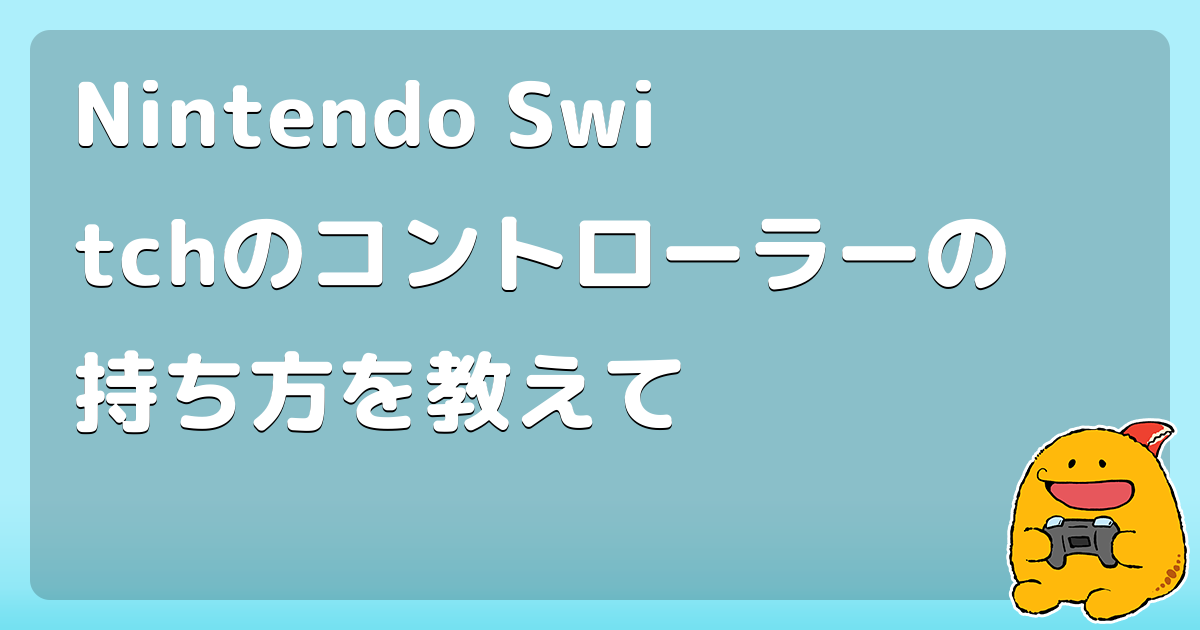 Nintendo Switchのコントローラーの持ち方を教えて
