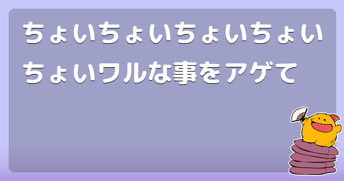ちょいちょいちょいちょいちょいワルな事をアゲて コロモー