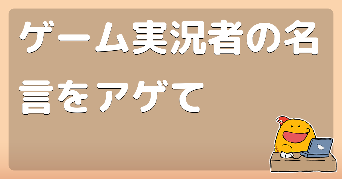 ゲーム実況者の名言をアゲて コロモー