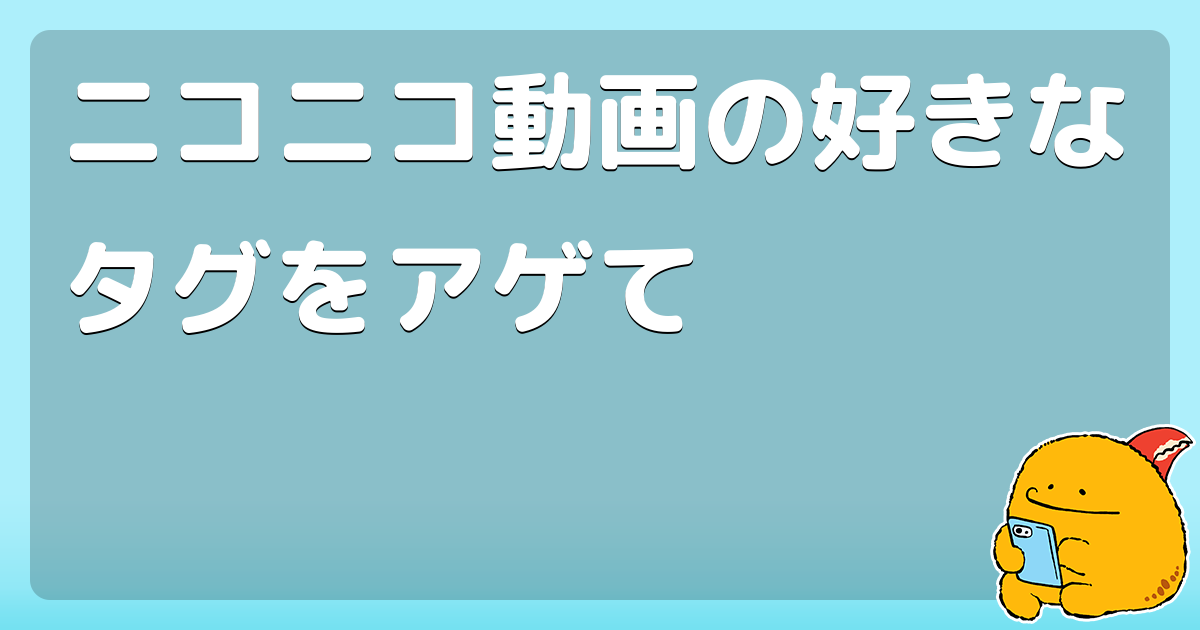 ニコニコ動画の好きなタグをアゲて コロモー