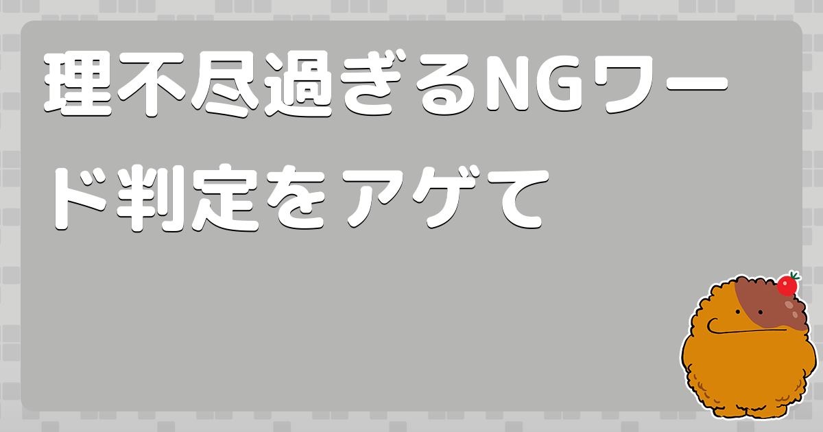 理不尽過ぎるNGワード判定をアゲて