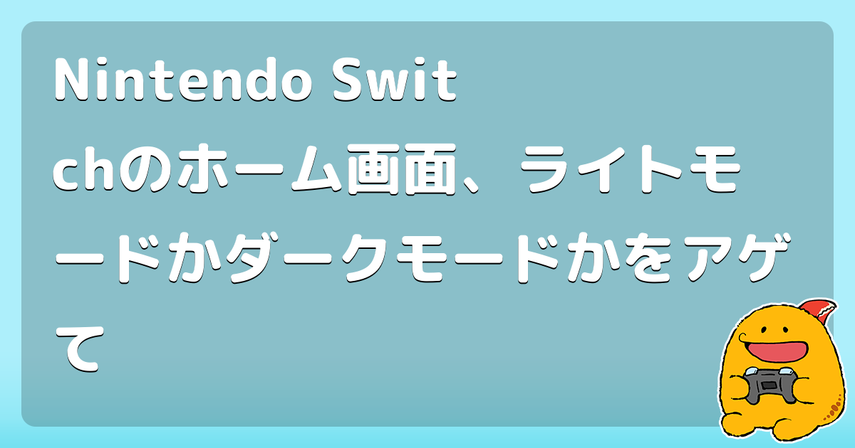 Nintendo Switchのホーム画面、ライトモードかダークモードかをアゲて