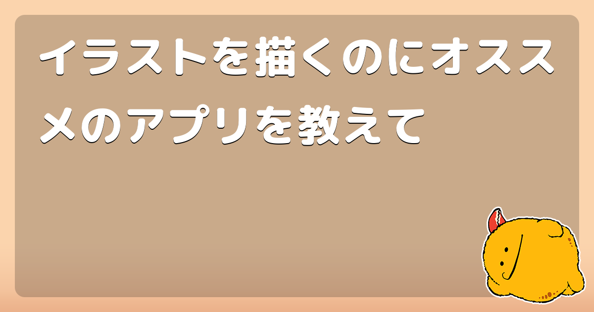 イラストを描くのにオススメのアプリを教えて コロモー