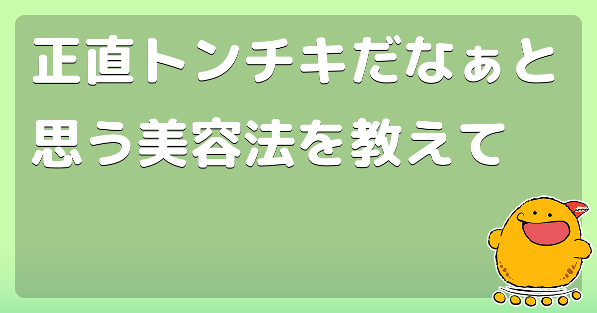 正直トンチキだなぁと思う美容法を教えて