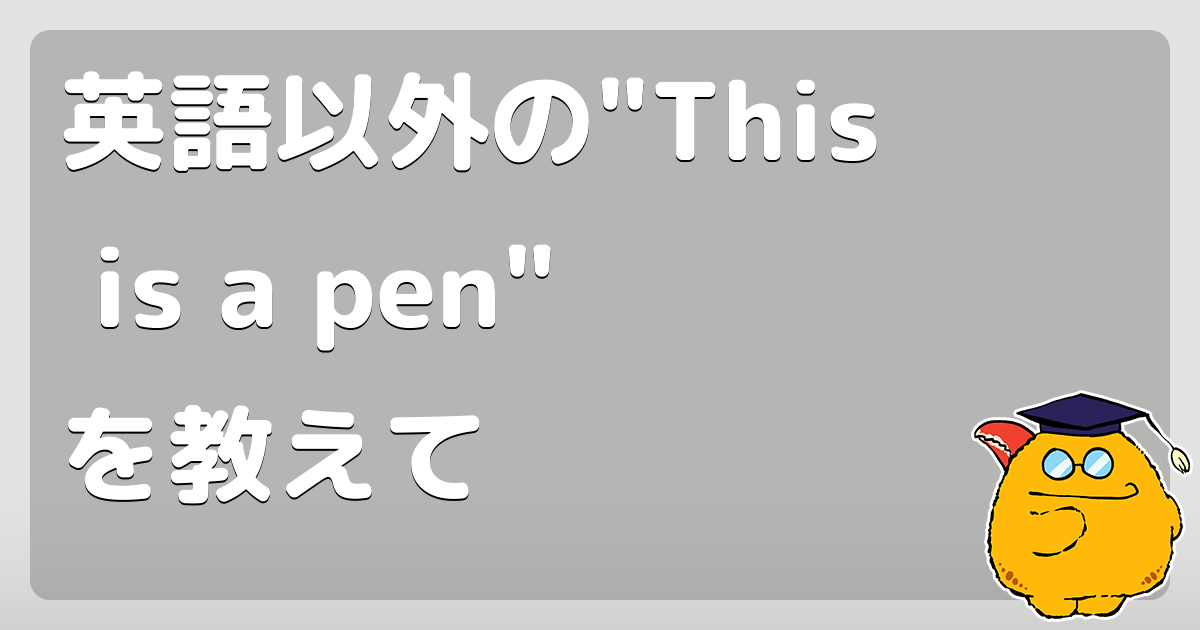 英語以外の"This is a pen"を教えて