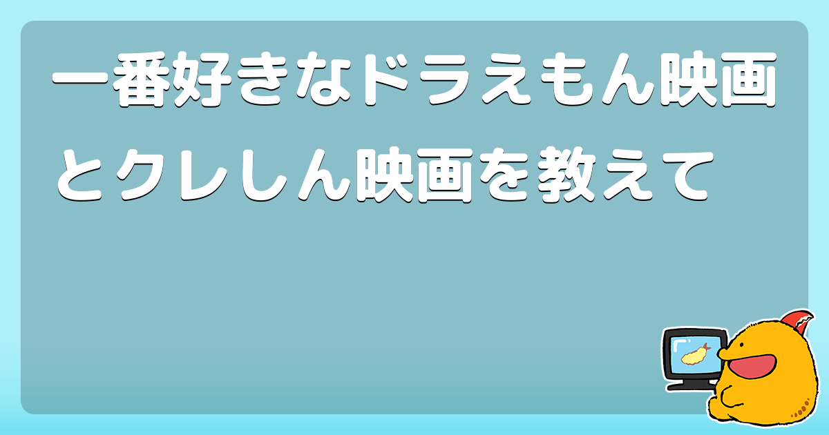 一番好きなドラえもん映画とクレしん映画を教えて コロモー