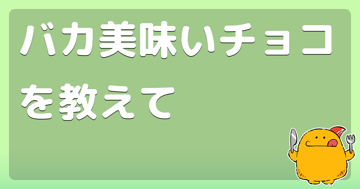 バカ美味いチョコを教えて