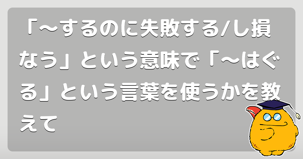 するのに失敗する/し損なう」という意味で「〜はぐる」という言葉を使うかを教えて - コロモー