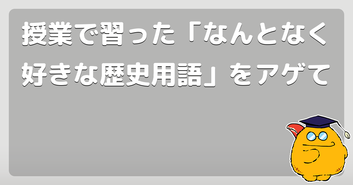 授業で習った なんとなく好きな歴史用語 をアゲて コロモー