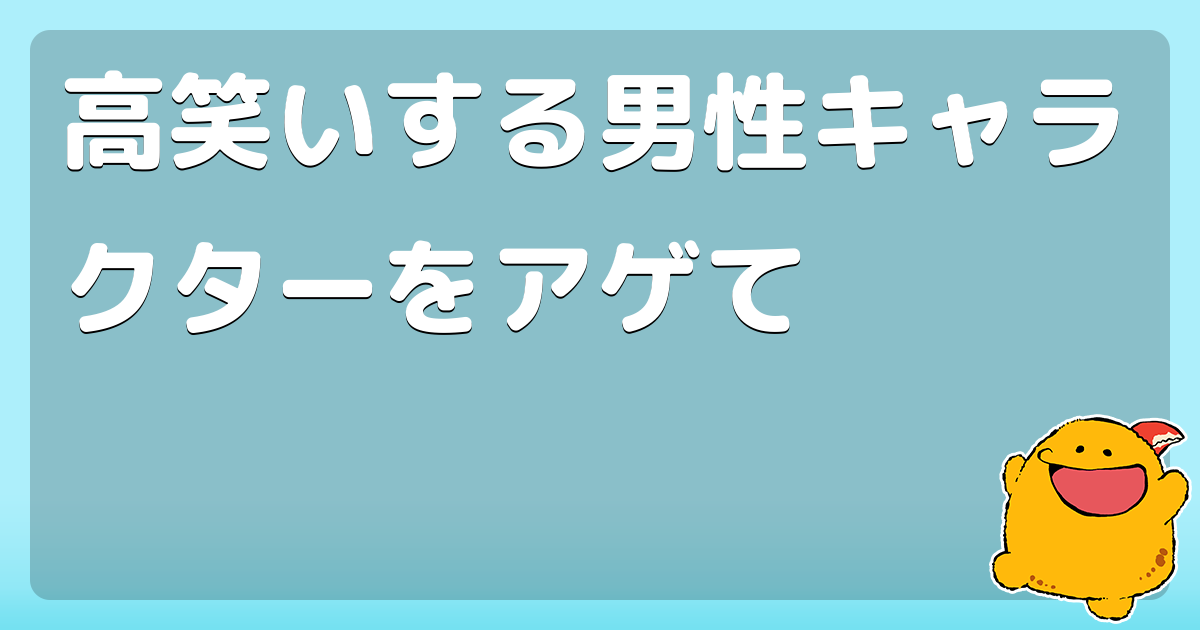 高笑いする男性キャラクターをアゲて コロモー