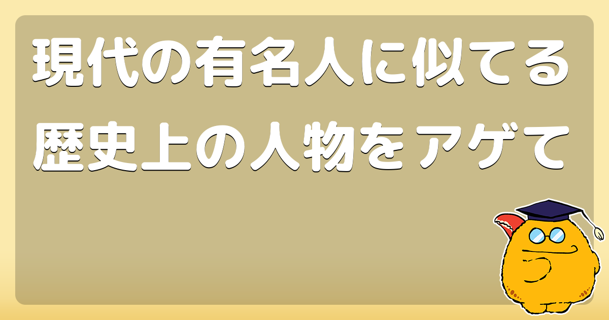 現代の有名人に似てる歴史上の人物をアゲて コロモー