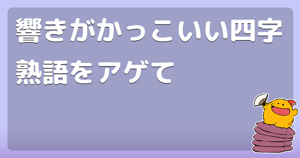 響きがかっこいい四字熟語をアゲて コロモー