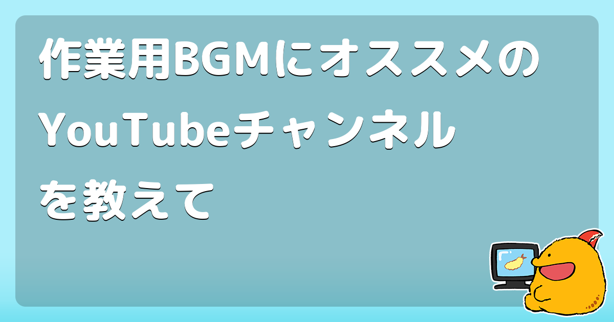 作業用BGMにオススメのYouTubeチャンネルを教えて