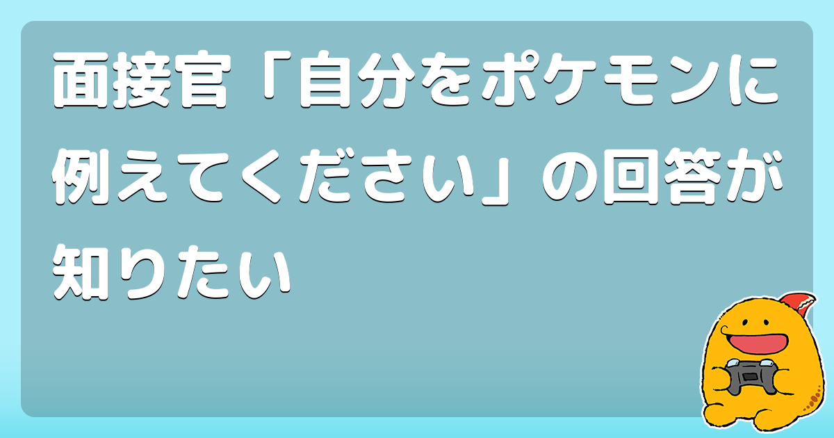 面接官 自分をポケモンに例えてください の回答が知りたい コロモー