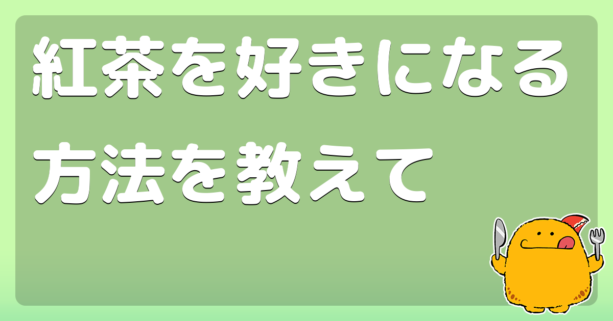 紅茶を好きになる方法を教えて コロモー