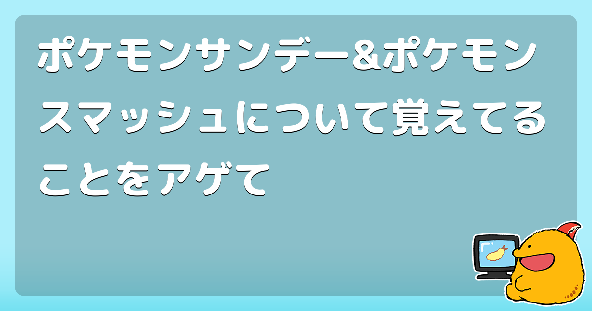 ポケモンサンデー ポケモンスマッシュについて覚えてることをアゲて コロモー