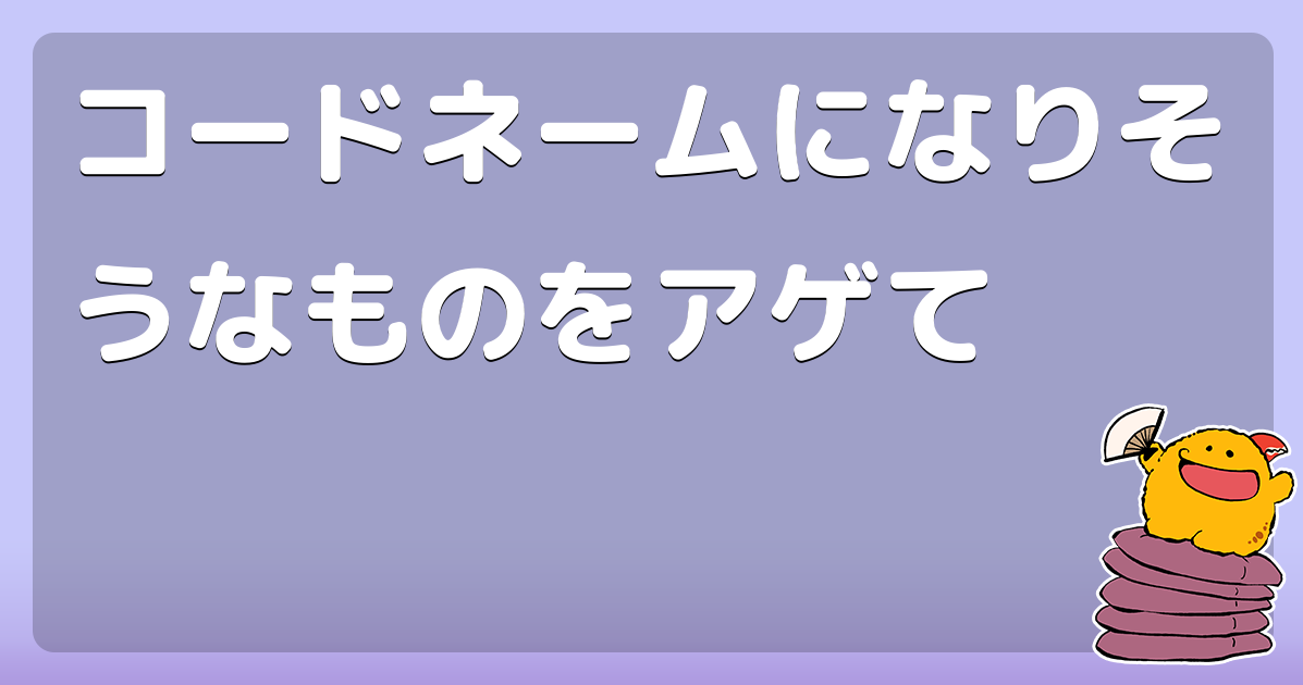 コードネームになりそうなものをアゲて コロモー