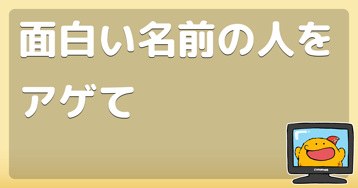 面白い名前の人をアゲて コロモー