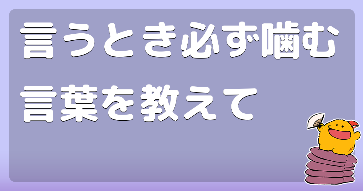 言うとき必ず噛む言葉を教えて コロモー