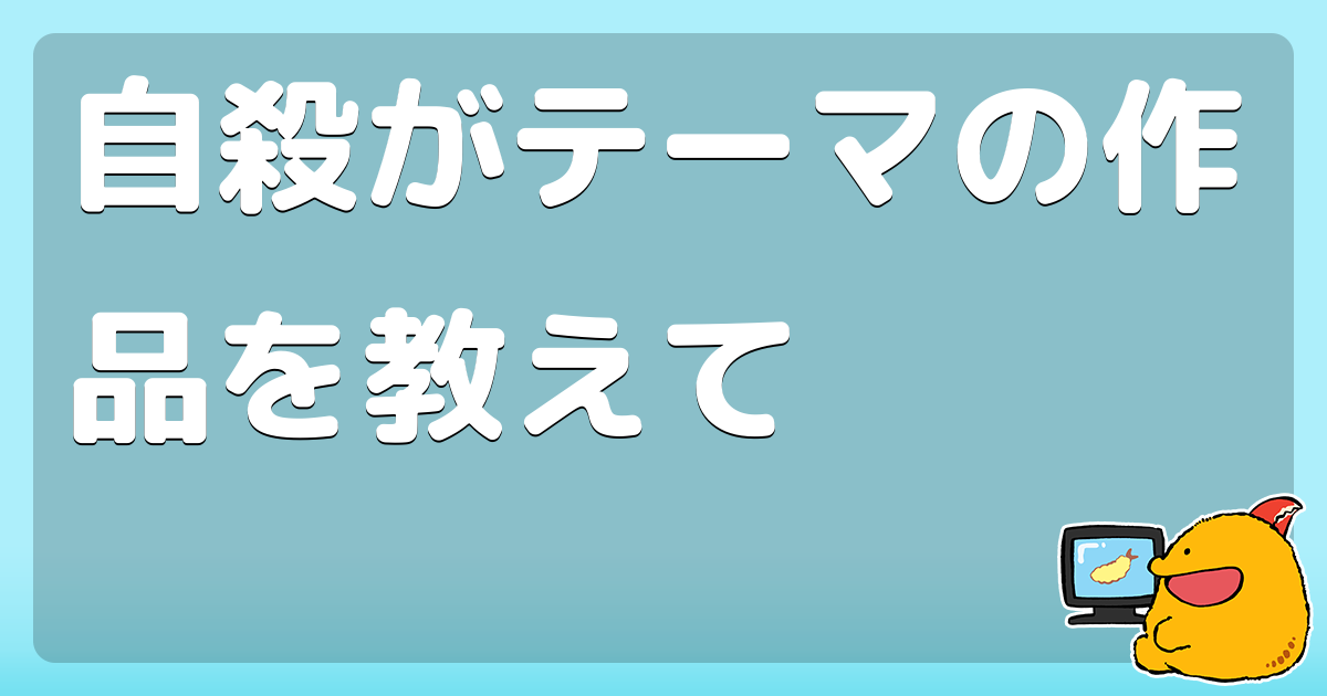 自殺がテーマの作品を教えて コロモー