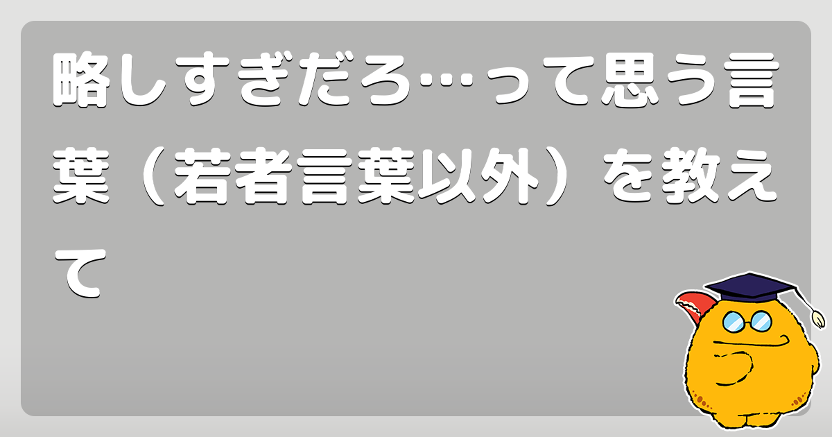 略しすぎだろ&hellip;って思う言葉（若者言葉以外）を教えて