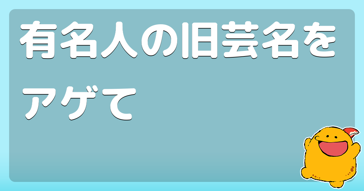 有名人の旧芸名をアゲて コロモー