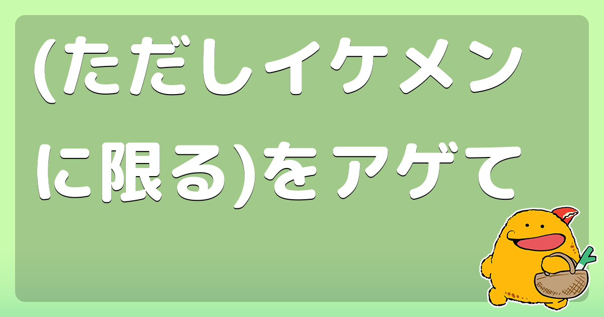 ただしイケメンに限る をアゲて コロモー ただしイケメンに限る をアゲて コロモー