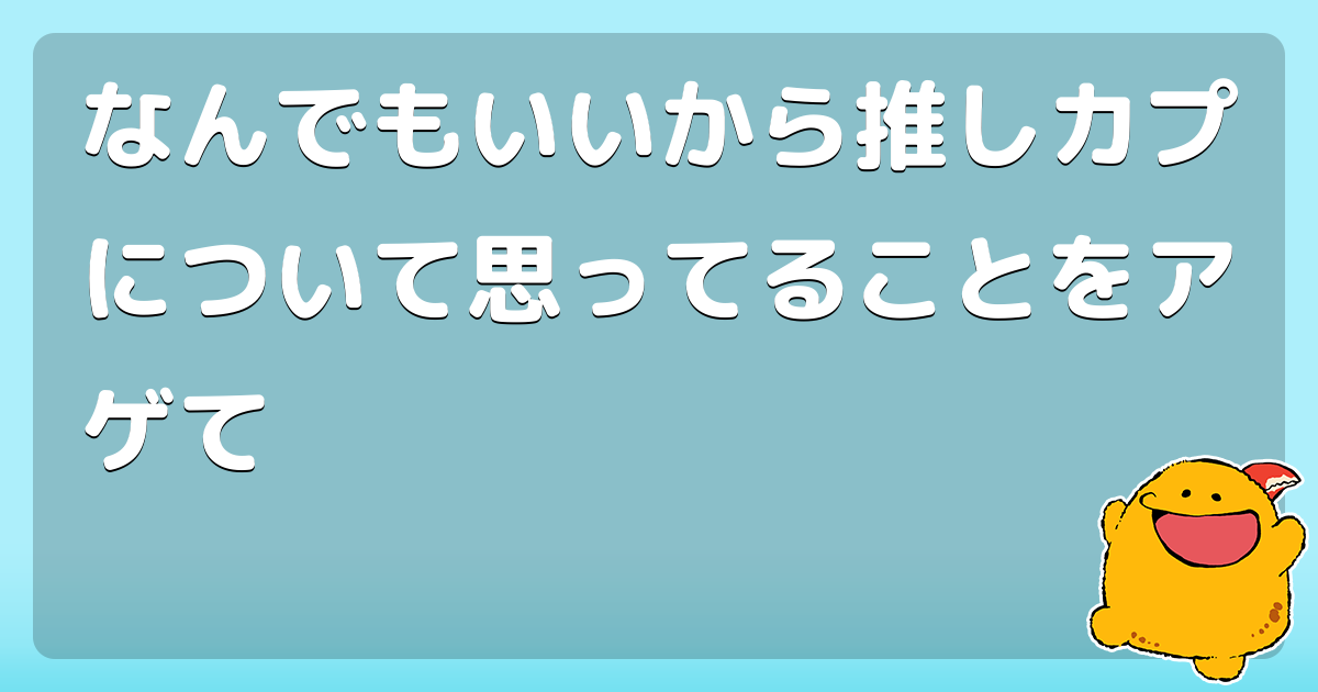 なんでもいいから推しカプについて思ってることをアゲて コロモー