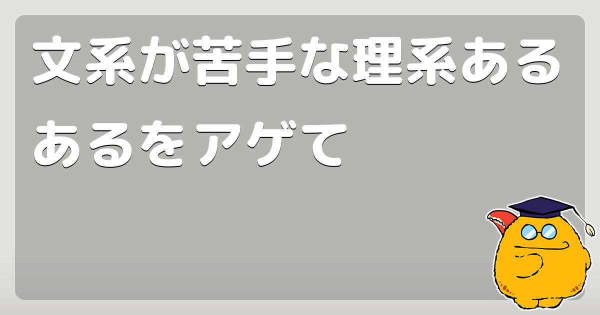 文系が苦手な理系あるあるをアゲて コロモー