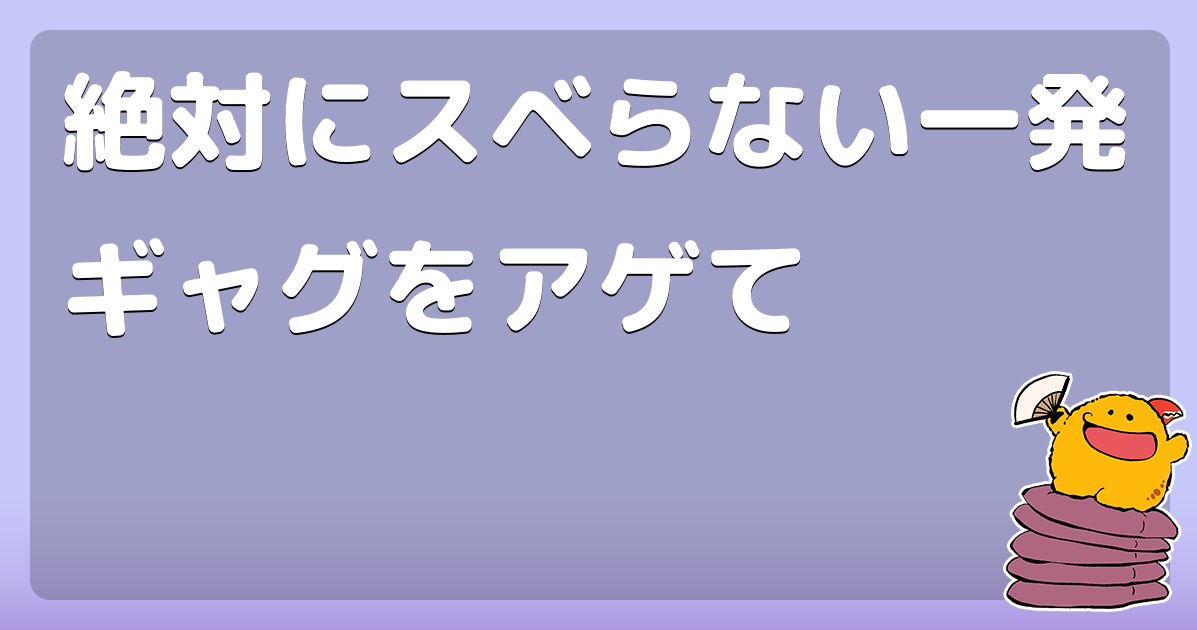 絶対にスベらない一発ギャグをアゲて コロモー
