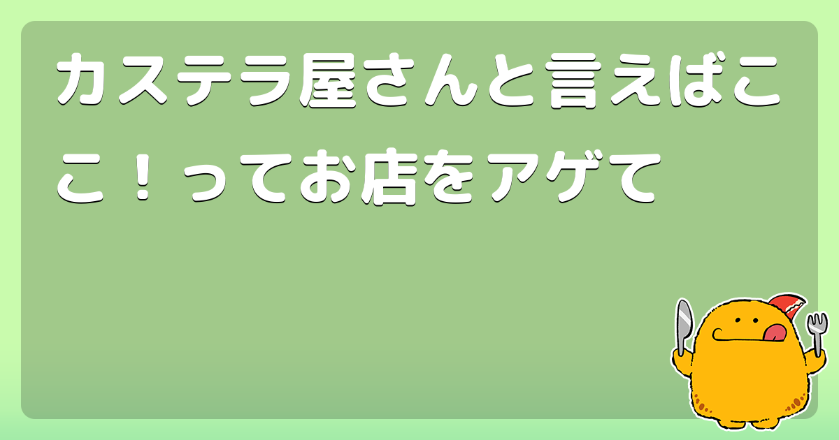 カステラ屋さんと言えばここ！ってお店をアゲて