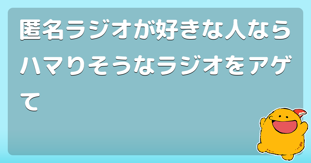匿名ラジオが好きな人ならハマりそうなラジオをアゲて コロモー