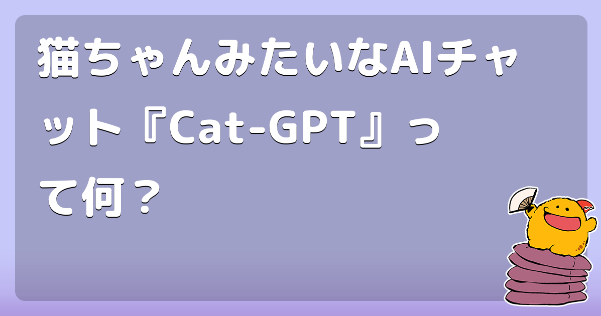 猫ちゃんみたいなAIチャット『Cat-GPT』って何？