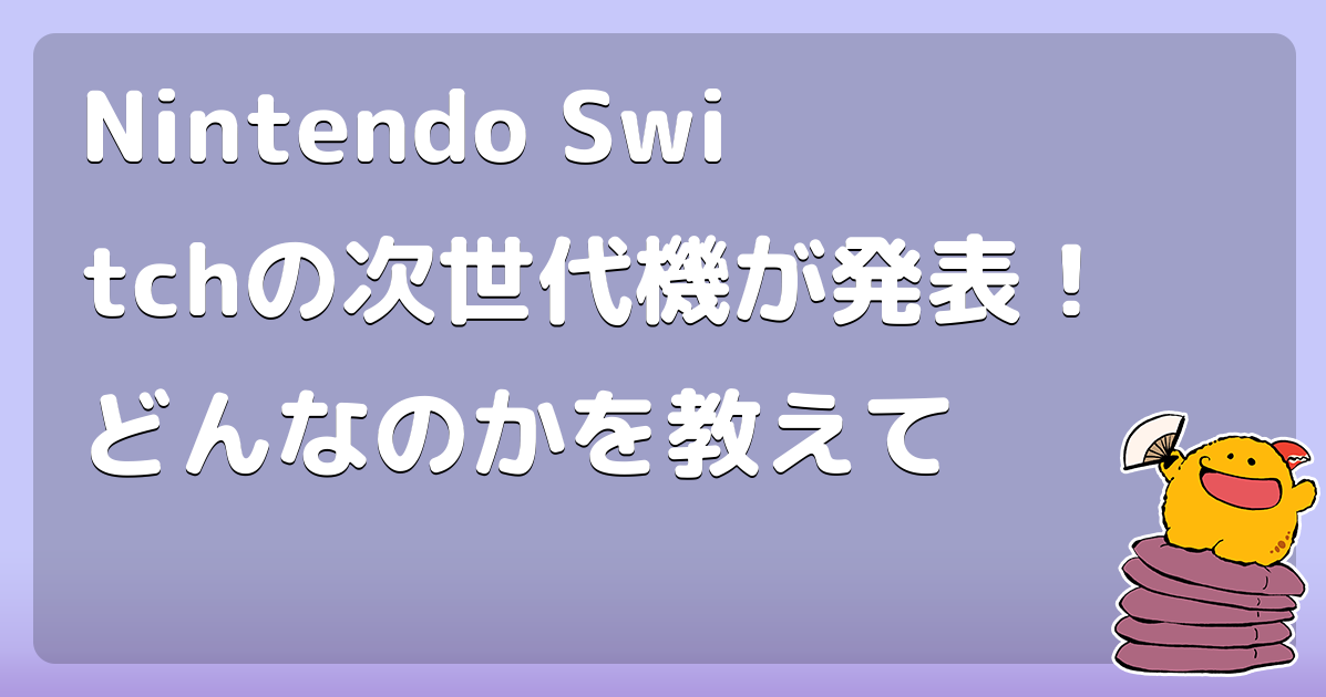 Nintendo Switchの次世代機が発表！どんなのかを教えて