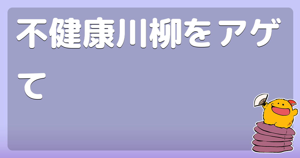 不健康川柳をアゲて