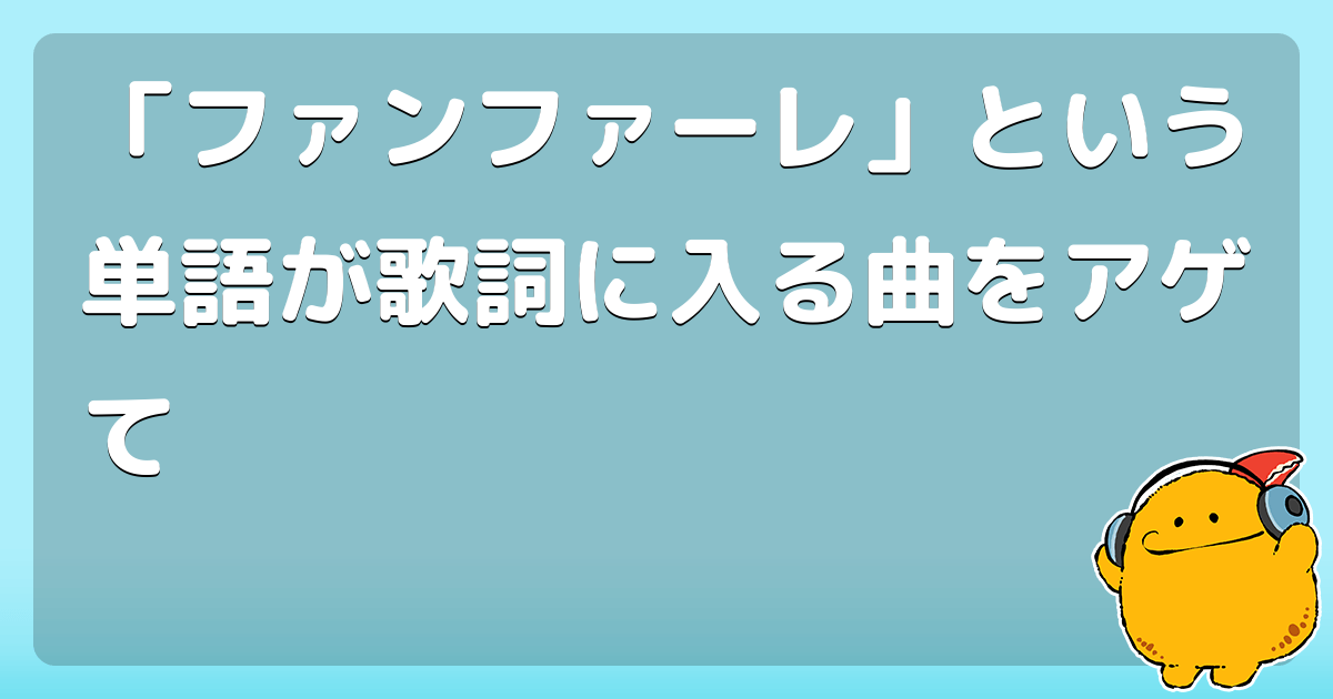 ファンファーレ という単語が歌詞に入る曲をアゲて コロモー
