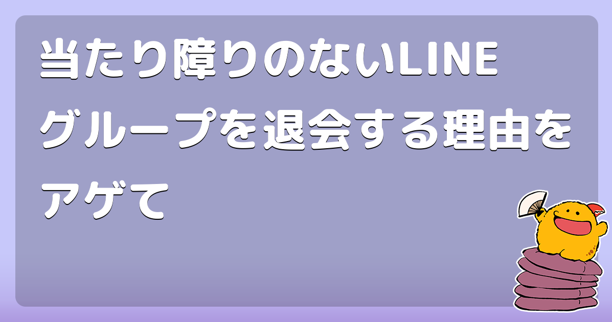 当たり障りのないlineグループを退会する理由をアゲて コロモー