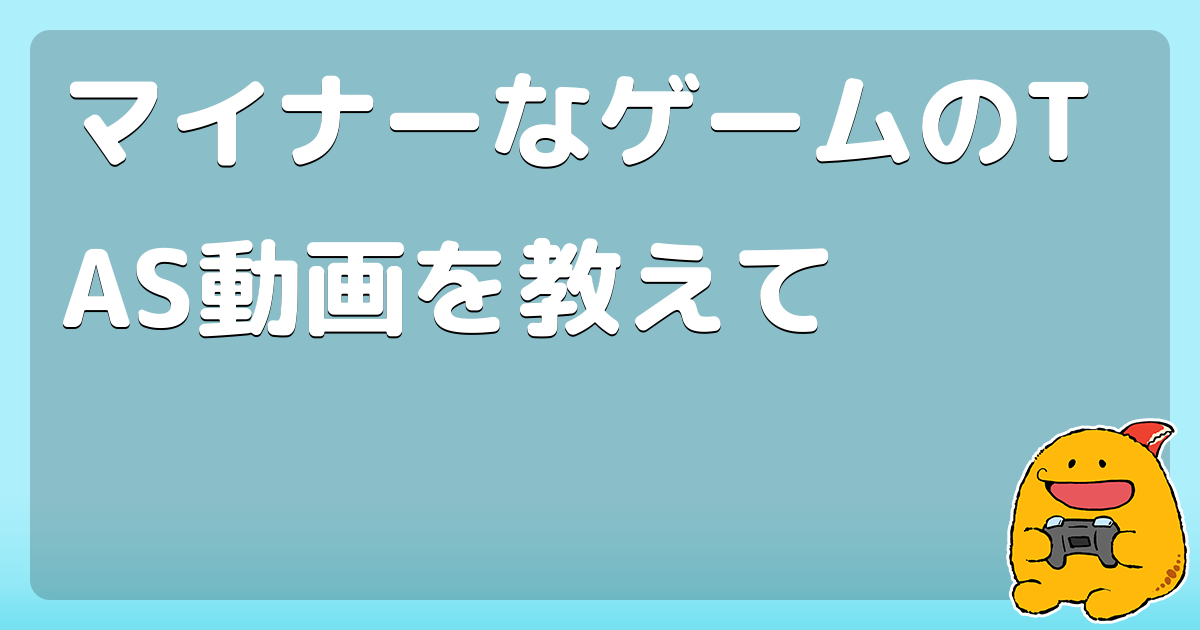マイナーなゲームのTAS動画を教えて