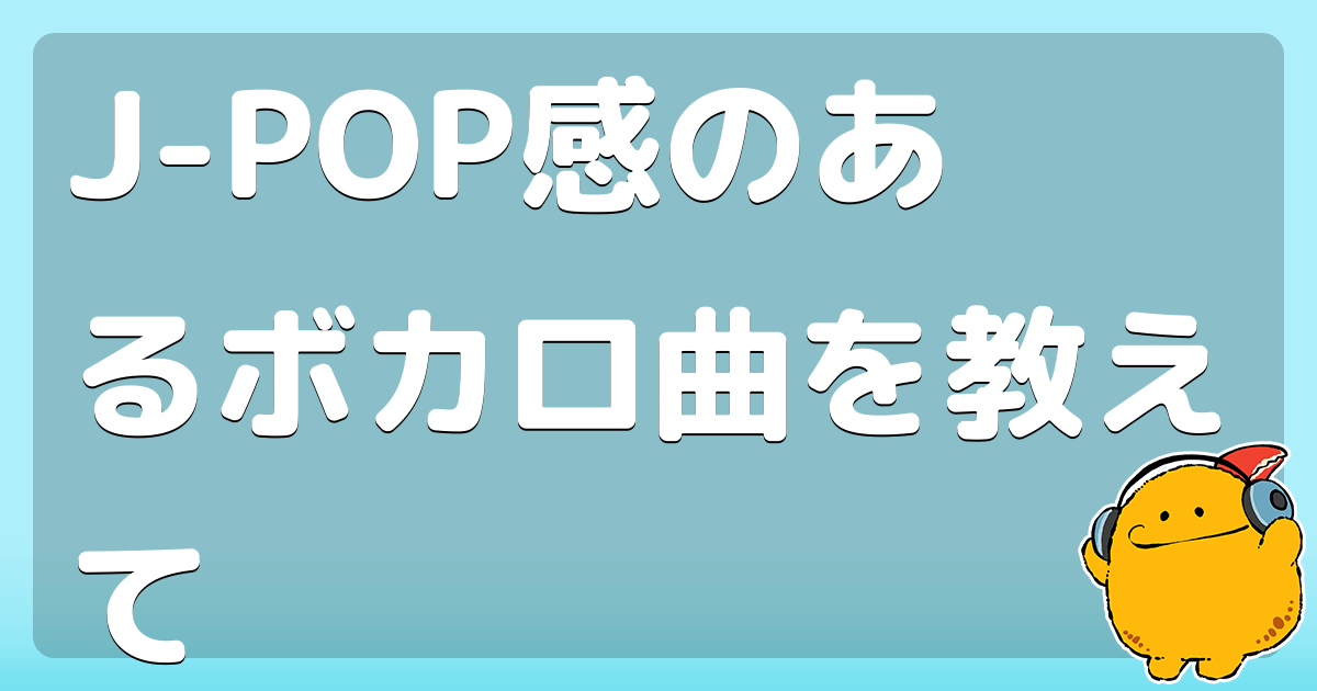 J-POP感のあるボカロ曲を教えて