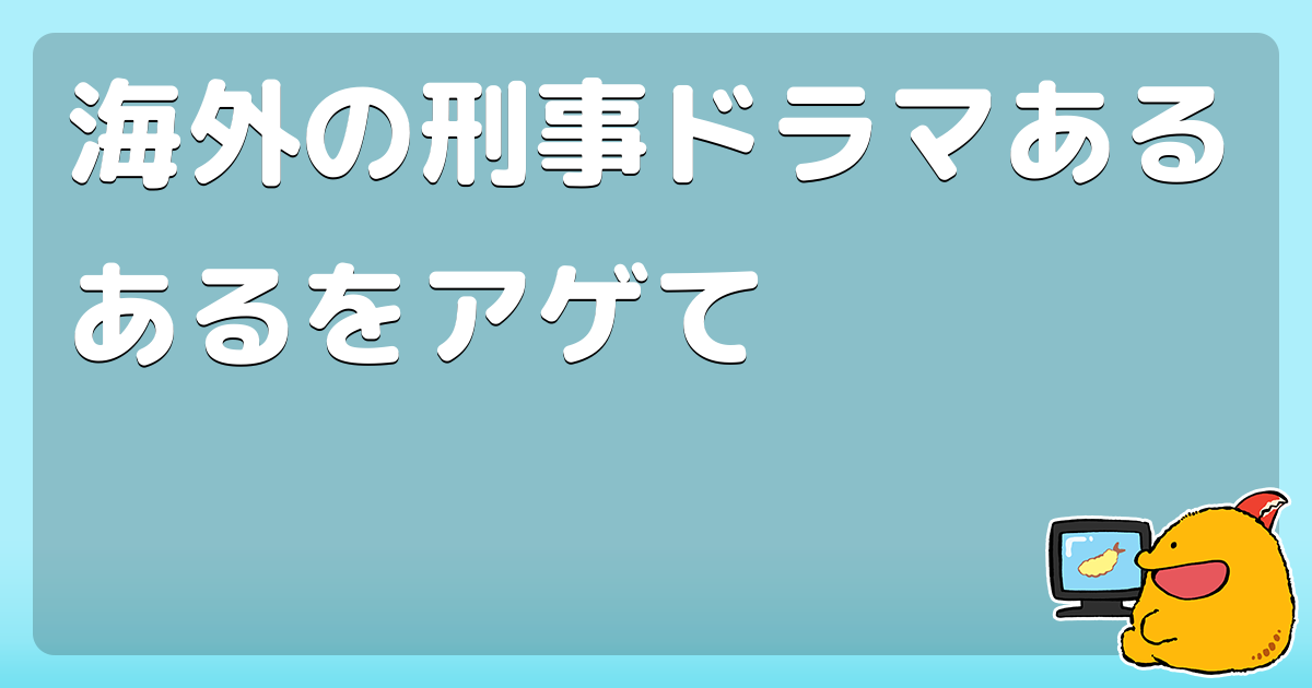 海外の刑事ドラマあるあるをアゲて コロモー