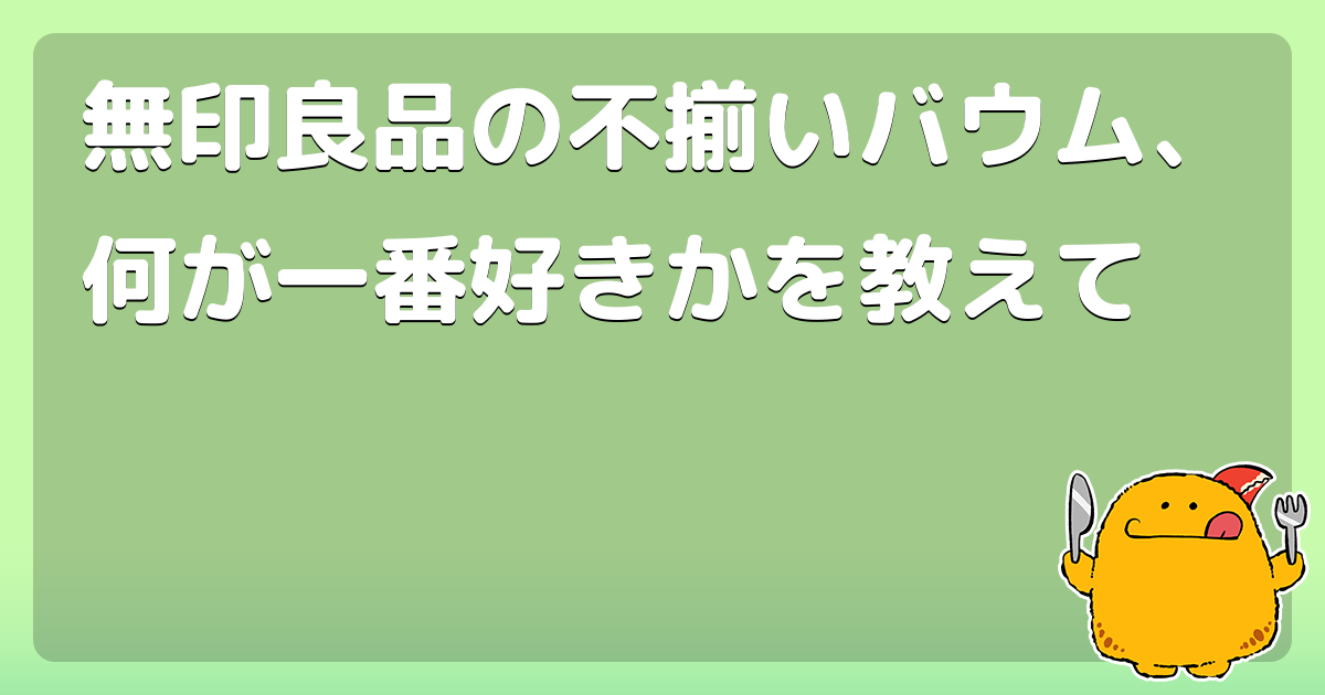 無印良品の不揃いバウム、何が一番好きかを教えて