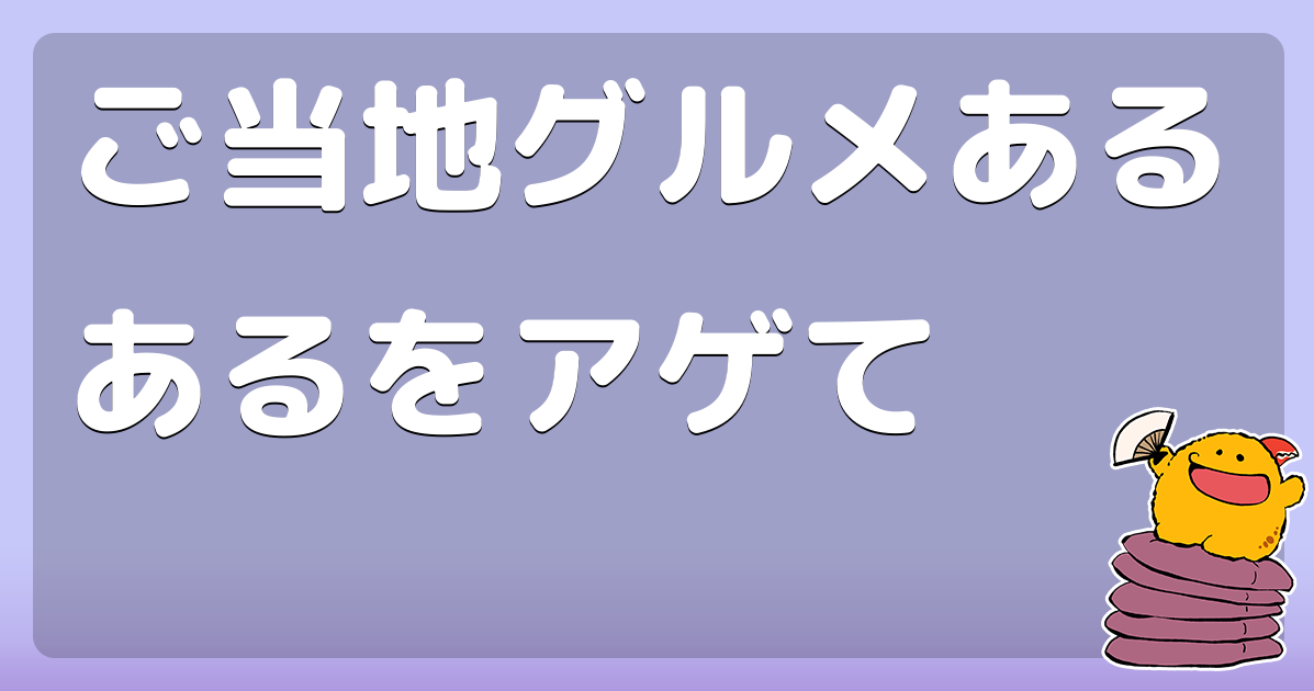 ご当地グルメあるあるをアゲて