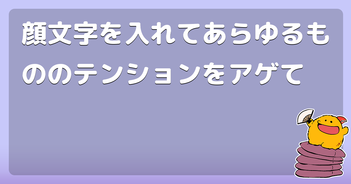 顔文字を入れてあらゆるもののテンションをアゲて コロモー