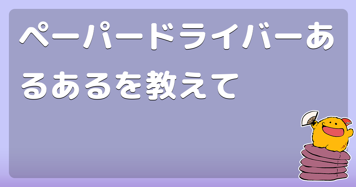 ペーパードライバーあるあるを教えて コロモー ペーパードライバーあるあるを教えて コロモー