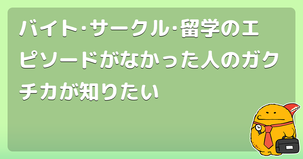 バイト サークル 留学のエピソードがなかった人のガクチカが知りたい コロモー